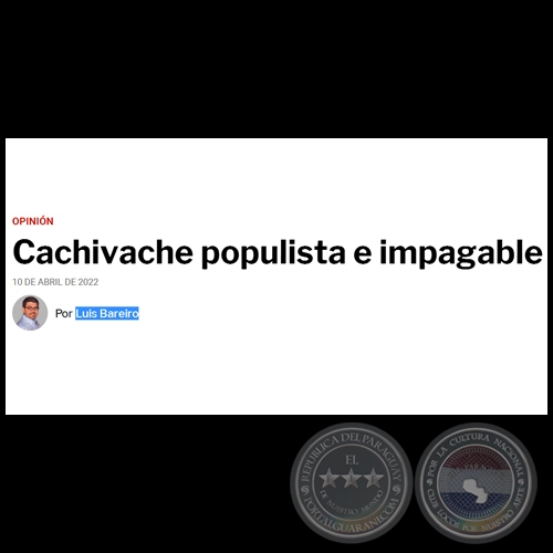 CACHIVACHE POPULISTA E IMPAGABLE - Por LUIS BAREIRO - Domingo, 10 de Abril de 2022